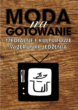 Moda Na Gotowanie. Medialne i Kulturowe Wizerunki Jedzenia