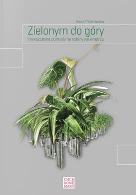 Zielonym do Góry. Nowoczesne Pomysły na Rośliny we Wnętrzu