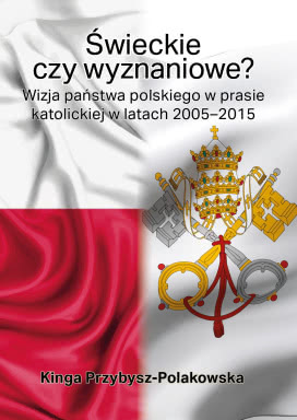 Świeckie Czy Wyznaniowe? Wizja Państwa Polskiego w Prasie Katolickiej w Latach 2005-2015