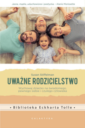 Uważne Rodzicielstwo. Wychowaj Dziecko Na Świadomego, Pewnego Siebie i Czułego Człowieka